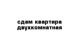 сдам квартира двухкомнатная 